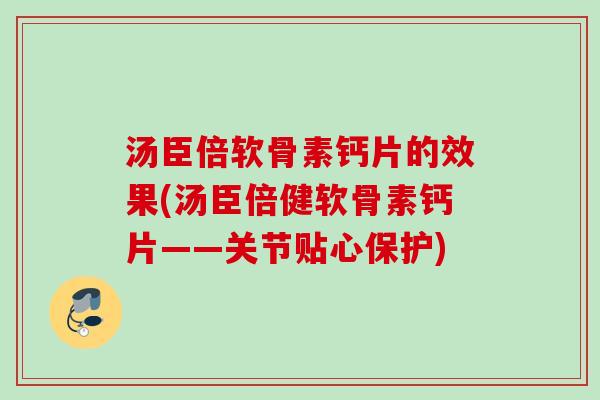 汤臣倍软骨素钙片的效果(汤臣倍健软骨素钙片——关节贴心保护)