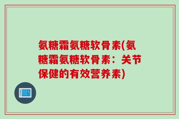氨糖霜氨糖软骨素(氨糖霜氨糖软骨素：关节保健的有效营养素)