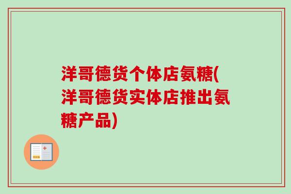 洋哥德货个体店氨糖(洋哥德货实体店推出氨糖产品)