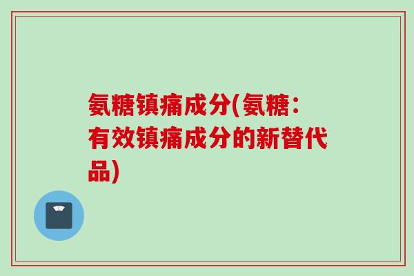 氨糖镇痛成分(氨糖：有效镇痛成分的新替代品)