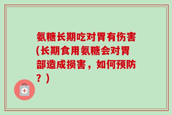 氨糖长期吃对胃有伤害(长期食用氨糖会对胃部造成损害，如何预防？)