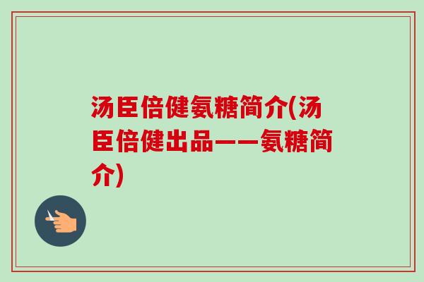 汤臣倍健氨糖简介(汤臣倍健出品——氨糖简介)