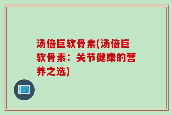 汤倍巨软骨素(汤倍巨软骨素：关节健康的营养之选)