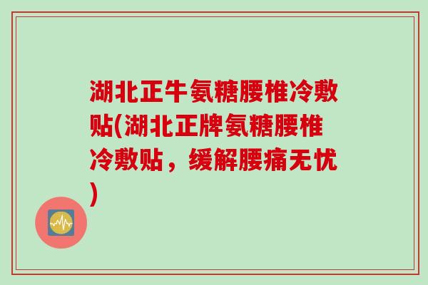 湖北正牛氨糖腰椎冷敷贴(湖北正牌氨糖腰椎冷敷贴，缓解腰痛无忧)