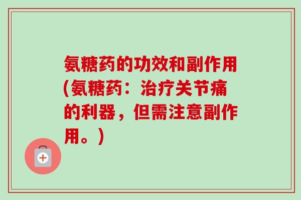 氨糖药的功效和副作用(氨糖药：治疗关节痛的利器，但需注意副作用。)