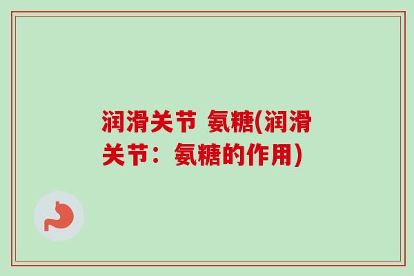润滑关节 氨糖(润滑关节：氨糖的作用)