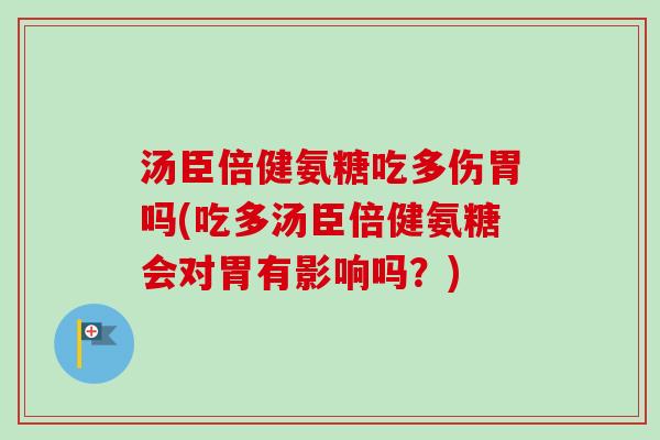 汤臣倍健氨糖吃多伤胃吗(吃多汤臣倍健氨糖会对胃有影响吗？)