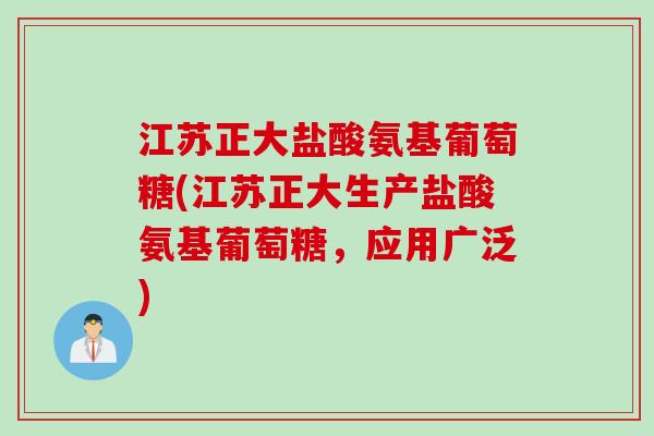 江苏正大盐酸氨基葡萄糖(江苏正大生产盐酸氨基葡萄糖，应用广泛)