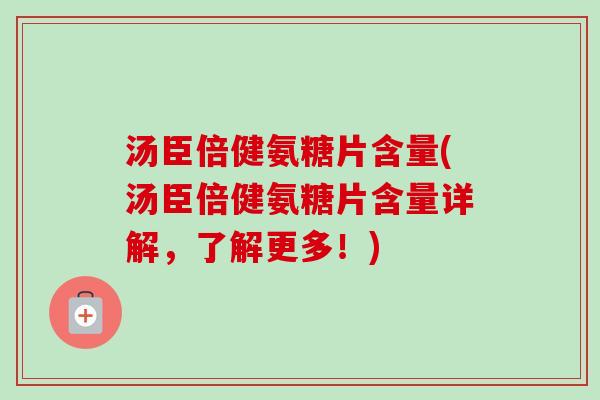 汤臣倍健氨糖片含量(汤臣倍健氨糖片含量详解，了解更多！)