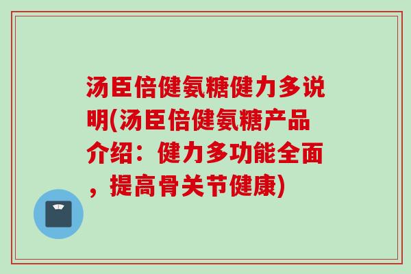 汤臣倍健氨糖健力多说明(汤臣倍健氨糖产品介绍：健力多功能全面，提高骨关节健康)