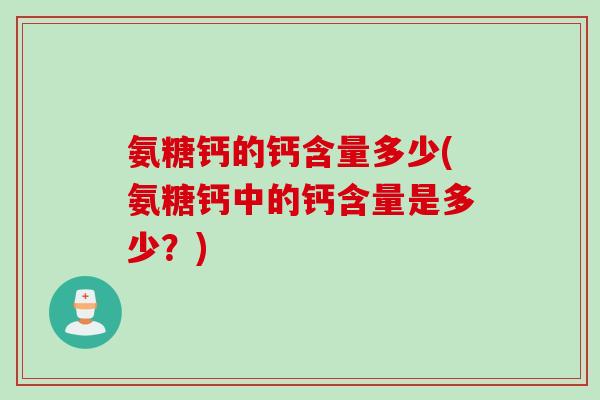 氨糖钙的钙含量多少(氨糖钙中的钙含量是多少？)