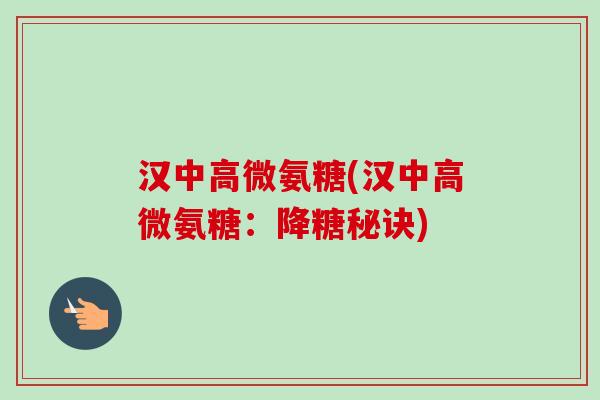 汉中高微氨糖(汉中高微氨糖：降糖秘诀)