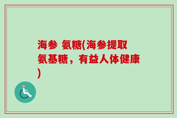 海参 氨糖(海参提取氨基糖,有益人体健康) 海参 氨糖(海参提取氨基糖,有益人体健康)