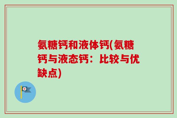 氨糖钙和液体钙(氨糖钙与液态钙：比较与优缺点)