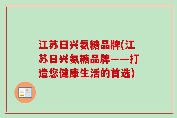 江苏日兴氨糖品牌(江苏日兴氨糖品牌——打造您健康生活的首选)