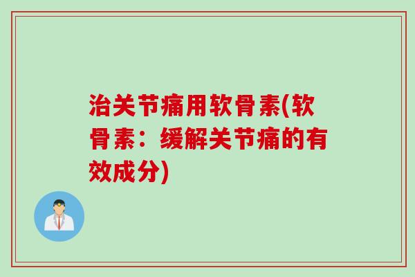 治关节痛用软骨素(软骨素：缓解关节痛的有效成分)