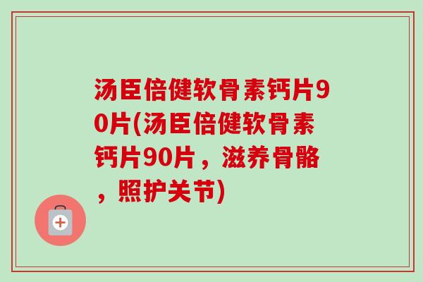 汤臣倍健软骨素钙片90片(汤臣倍健软骨素钙片90片，滋养骨骼，照护关节)