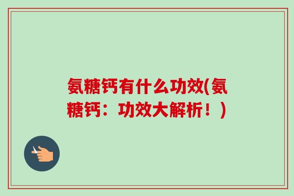 氨糖钙有什么功效(氨糖钙：功效大解析！)