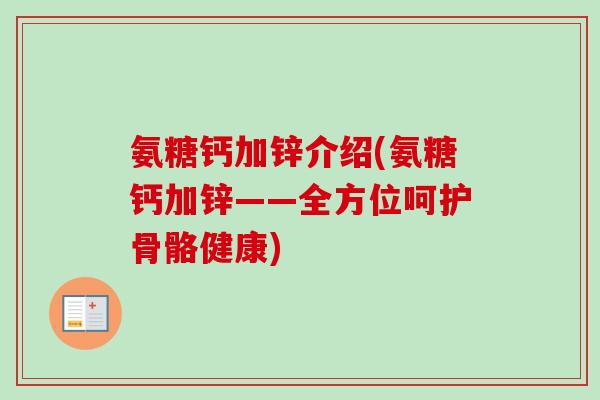氨糖钙加锌介绍(氨糖钙加锌——全方位呵护骨骼健康)