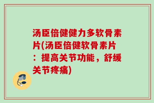 汤臣倍健健力多软骨素片(汤臣倍健软骨素片：提高关节功能，舒缓关节疼痛)
