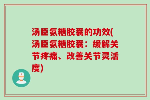 汤臣氨糖胶囊的功效(汤臣氨糖胶囊：缓解关节疼痛、改善关节灵活度)