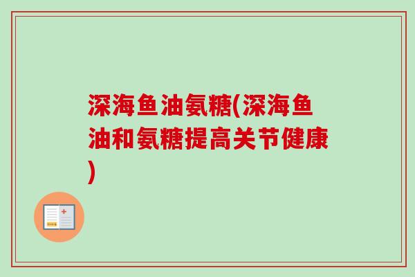 深海鱼油氨糖(深海鱼油和氨糖提高关节健康)