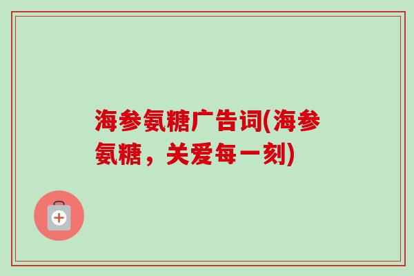 海参氨糖广告词(海参氨糖，关爱每一刻)