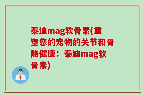 泰迪mag软骨素(重塑您的宠物的关节和骨骼健康：泰迪mag软骨素)