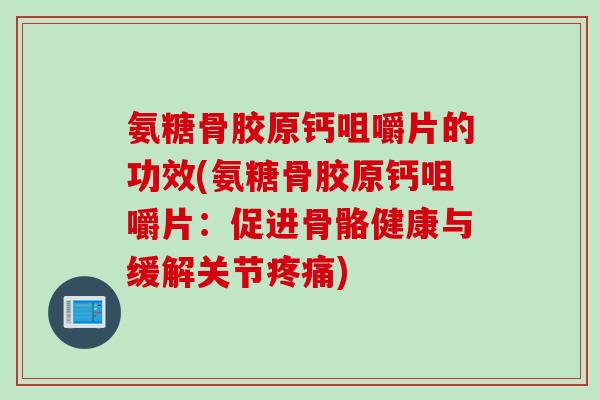 氨糖骨胶原钙咀嚼片的功效(氨糖骨胶原钙咀嚼片：促进骨骼健康与缓解关节疼痛)