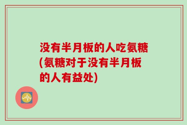 没有的人吃氨糖(氨糖对于没有的人有益处) 没有的人吃氨糖(氨糖对于没有的人有益处)