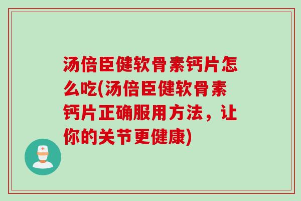汤倍臣健软骨素钙片怎么吃(汤倍臣健软骨素钙片正确服用方法，让你的关节更健康)