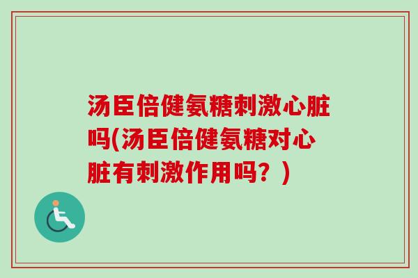 汤臣倍健氨糖刺激心脏吗(汤臣倍健氨糖对心脏有刺激作用吗？)
