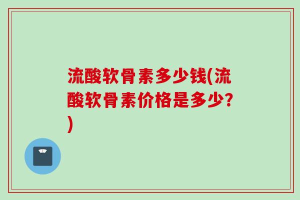 流酸软骨素多少钱(流酸软骨素价格是多少？)