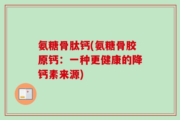 氨糖骨肽钙(氨糖骨胶原钙：一种更健康的降钙素来源)