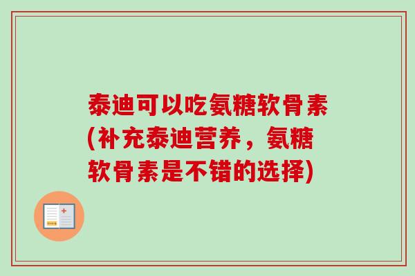 泰迪可以吃氨糖软骨素(补充泰迪营养，氨糖软骨素是不错的选择)