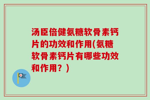 汤臣倍健氨糖软骨素钙片的功效和作用(氨糖软骨素钙片有哪些功效和作用？)