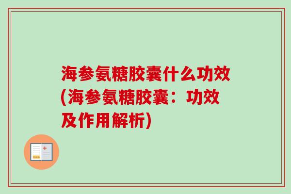 海参氨糖胶囊什么功效(海参氨糖胶囊:功效及作用解析) 海参氨糖胶囊什么功效(海参氨糖胶囊:功效及作用解析)