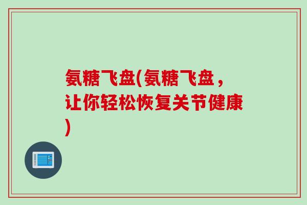 氨糖飞盘(氨糖飞盘，让你轻松恢复关节健康)