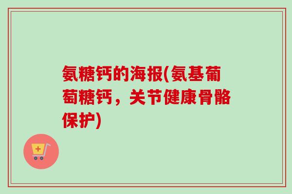氨糖钙的海报(氨基葡萄糖钙，关节健康骨骼保护)