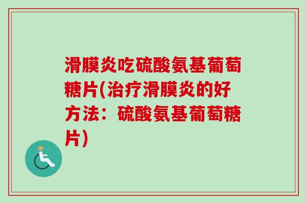 滑膜炎吃硫酸氨基葡萄糖片(治疗滑膜炎的好方法：硫酸氨基葡萄糖片)