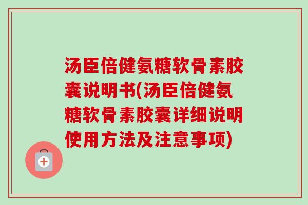 汤臣倍健氨糖软骨素胶囊说明书(汤臣倍健氨糖软骨素胶囊详细说明使用方法及注意事项)