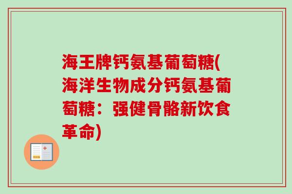 海王牌钙氨基葡萄糖(海洋生物成分钙氨基葡萄糖:强健骨骼新饮食革命) 海王牌钙氨基葡萄糖(海洋生物成分钙氨基葡萄糖:强健骨骼新饮食革命)