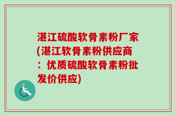 湛江硫酸软骨素粉厂家(湛江软骨素粉供应商：优质硫酸软骨素粉批发价供应)