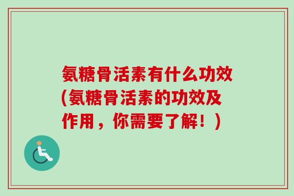 氨糖骨活素有什么功效(氨糖骨活素的功效及作用，你需要了解！)