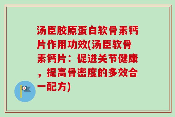 汤臣胶原蛋白软骨素钙片作用功效(汤臣软骨素钙片：促进关节健康，提高骨密度的多效合一配方)
