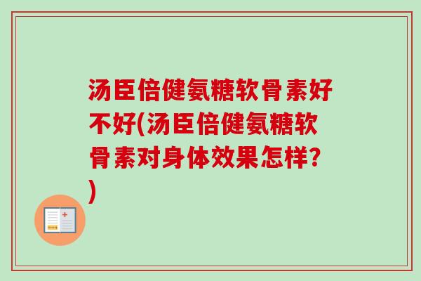汤臣倍健氨糖软骨素好不好(汤臣倍健氨糖软骨素对身体效果怎样？)