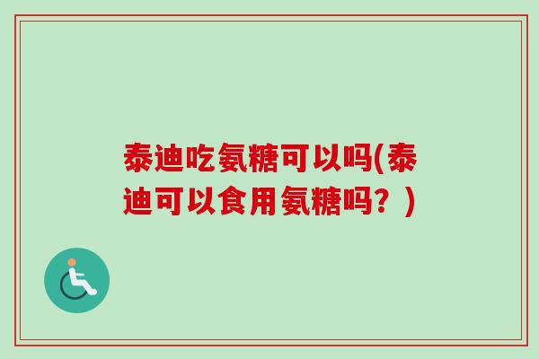 泰迪吃氨糖可以吗(泰迪可以食用氨糖吗？)