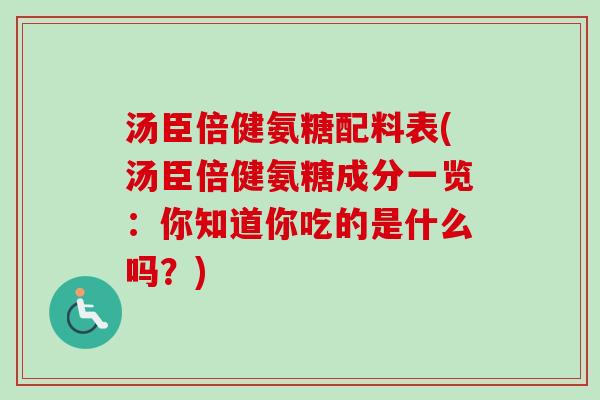 汤臣倍健氨糖配料表(汤臣倍健氨糖成分一览：你知道你吃的是什么吗？)
