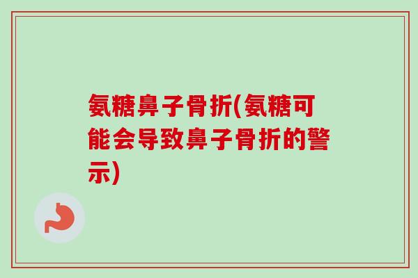 氨糖鼻子骨折(氨糖可能会导致鼻子骨折的警示)