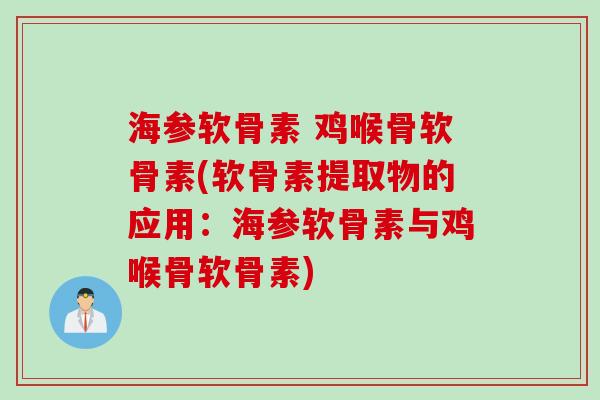 海参软骨素 鸡喉骨软骨素(软骨素提取物的应用：海参软骨素与鸡喉骨软骨素)